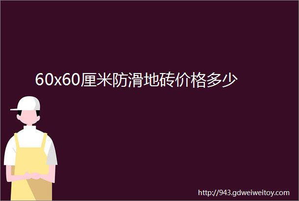 60x60厘米防滑地砖价格多少